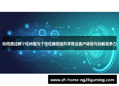 如何通过数字化转型与个性化服务提升零售业客户体验与创新竞争力
