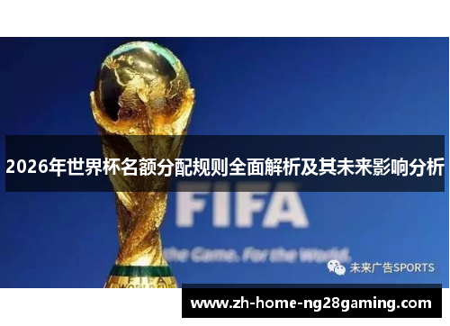 2026年世界杯名额分配规则全面解析及其未来影响分析