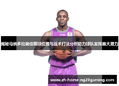 揭秘马纳多拉最佳踢球位置与战术打法分析助力球队发挥最大潜力