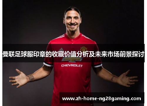 曼联足球服印章的收藏价值分析及未来市场前景探讨