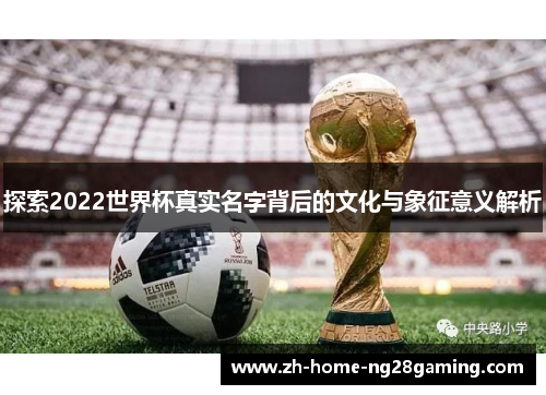 探索2022世界杯真实名字背后的文化与象征意义解析