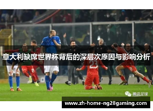 意大利缺席世界杯背后的深层次原因与影响分析