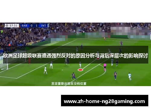 欧洲足球超级联赛遭遇强烈反对的原因分析与背后深层次的影响探讨