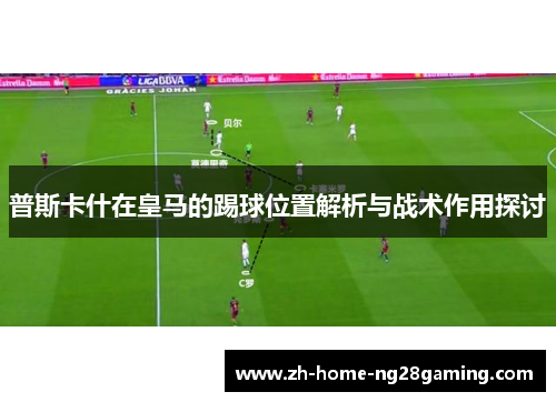 普斯卡什在皇马的踢球位置解析与战术作用探讨