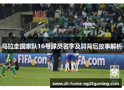 乌拉圭国家队16号球员名字及其背后故事解析