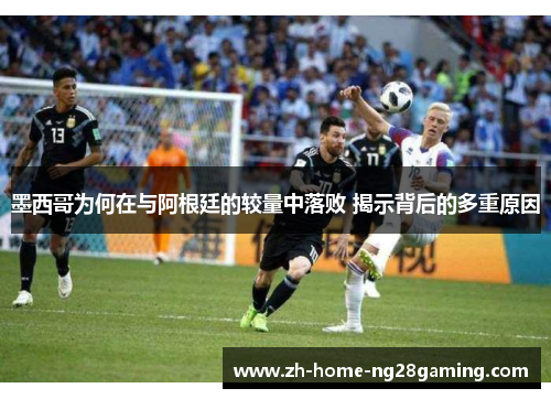 墨西哥为何在与阿根廷的较量中落败 揭示背后的多重原因