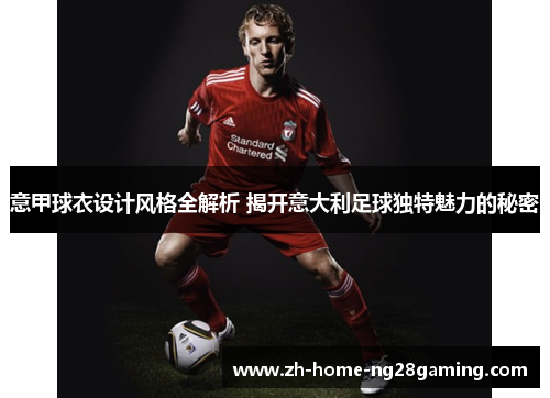 意甲球衣设计风格全解析 揭开意大利足球独特魅力的秘密