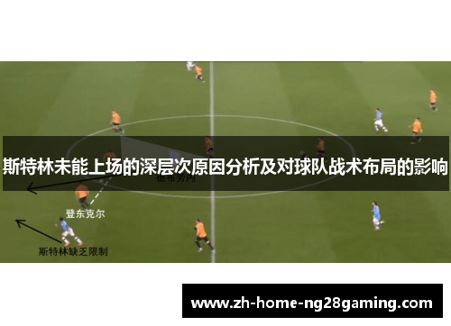斯特林未能上场的深层次原因分析及对球队战术布局的影响
