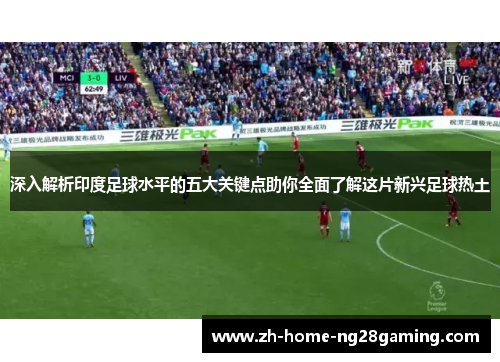 深入解析印度足球水平的五大关键点助你全面了解这片新兴足球热土