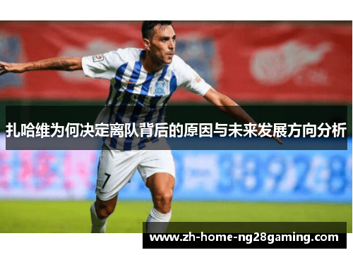 扎哈维为何决定离队背后的原因与未来发展方向分析