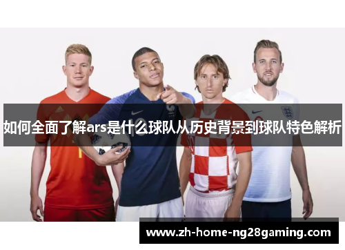 如何全面了解ars是什么球队从历史背景到球队特色解析