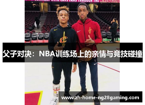 父子对决：NBA训练场上的亲情与竞技碰撞
