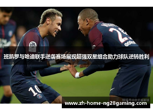 班凯罗与哈迪联手逆袭赛场展现超强双星组合助力球队逆转胜利