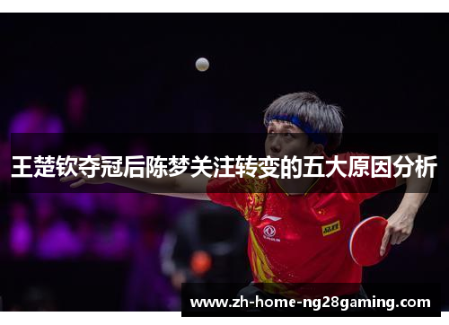王楚钦夺冠后陈梦关注转变的五大原因分析