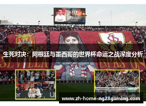 生死对决：阿根廷与墨西哥的世界杯命运之战深度分析