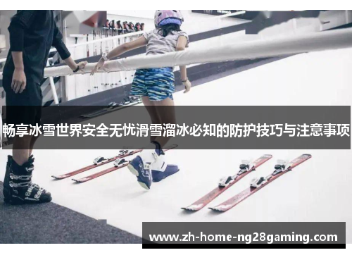 畅享冰雪世界安全无忧滑雪溜冰必知的防护技巧与注意事项