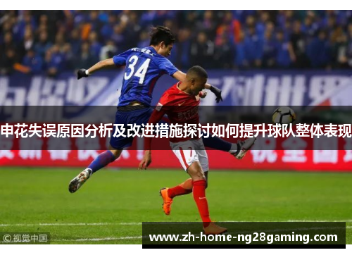 申花失误原因分析及改进措施探讨如何提升球队整体表现