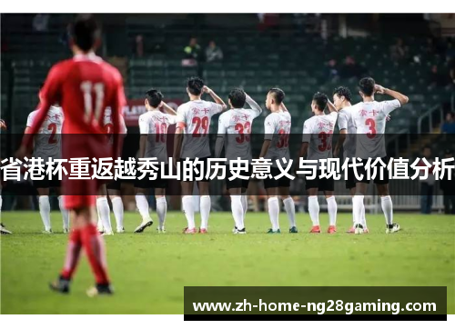 省港杯重返越秀山的历史意义与现代价值分析