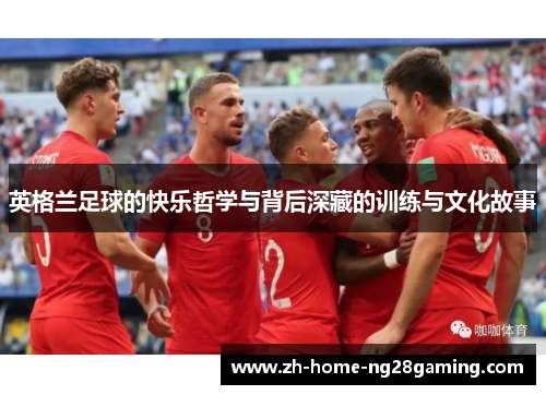 英格兰足球的快乐哲学与背后深藏的训练与文化故事