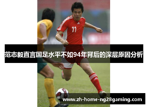 范志毅直言国足水平不如94年背后的深层原因分析