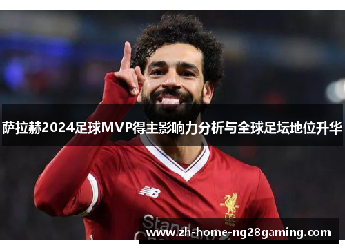 萨拉赫2024足球MVP得主影响力分析与全球足坛地位升华