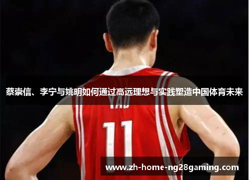 蔡崇信、李宁与姚明如何通过高远理想与实践塑造中国体育未来