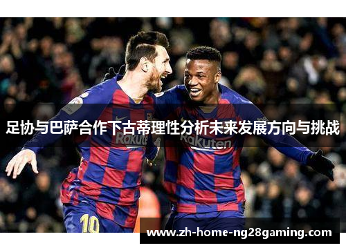 足协与巴萨合作下古蒂理性分析未来发展方向与挑战