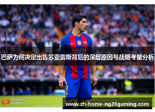 巴萨为何决定出售苏亚雷斯背后的深层原因与战略考量分析