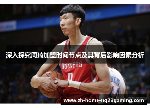 深入探究周琦加盟时间节点及其背后影响因素分析