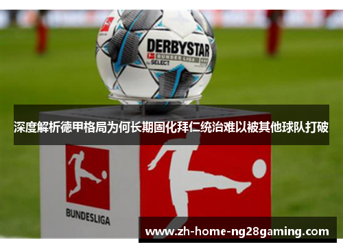 深度解析德甲格局为何长期固化拜仁统治难以被其他球队打破