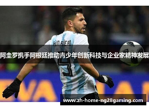 阿圭罗携手阿根廷推动青少年创新科技与企业家精神发展