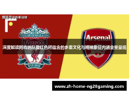深度解读阿森纳队徽红色所蕴含的多重文化与精神象征内涵全景呈现