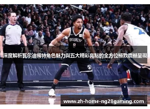 深度解析瓦尔迪獨特角色魅力與五大精彩亮點的全方位極致震撼呈現