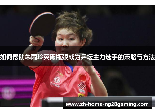 如何帮助朱雨玲突破瓶颈成为乒坛主力选手的策略与方法