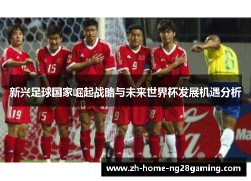 新兴足球国家崛起战略与未来世界杯发展机遇分析