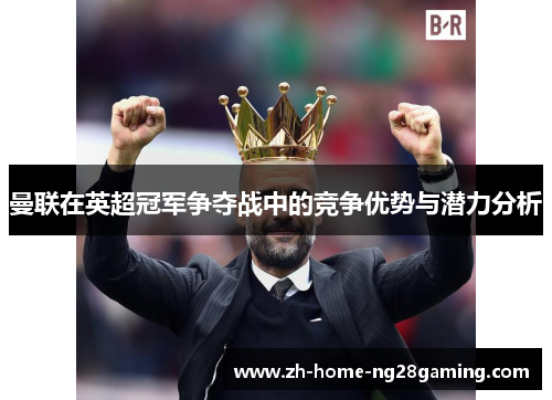 曼联在英超冠军争夺战中的竞争优势与潜力分析