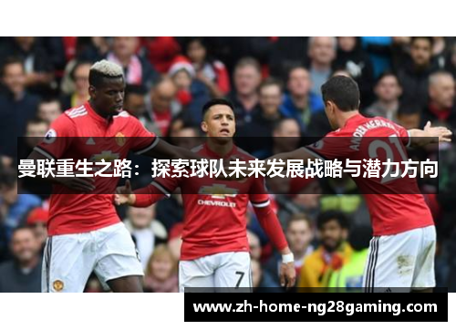 曼联重生之路：探索球队未来发展战略与潜力方向