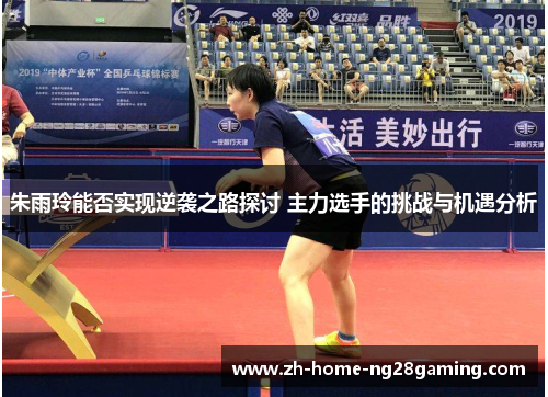 朱雨玲能否实现逆袭之路探讨 主力选手的挑战与机遇分析