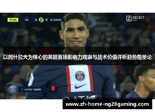 以阿什拉夫为核心的英超赛场影响力观察与战术价值评析趋势前景论