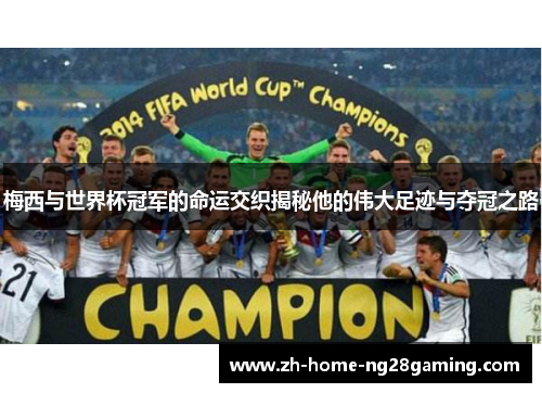 梅西与世界杯冠军的命运交织揭秘他的伟大足迹与夺冠之路