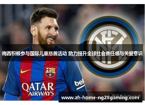 梅西积极参与国际儿童慈善活动 助力提升全球社会责任感与关爱意识