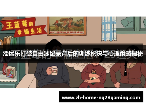 潘展乐打破自由泳纪录背后的训练秘诀与心理策略揭秘