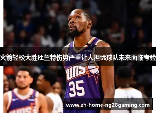 火箭轻松大胜杜兰特伤势严重让人担忧球队未来面临考验