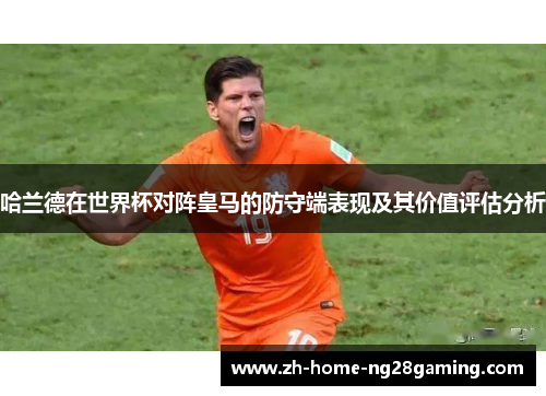 哈兰德在世界杯对阵皇马的防守端表现及其价值评估分析