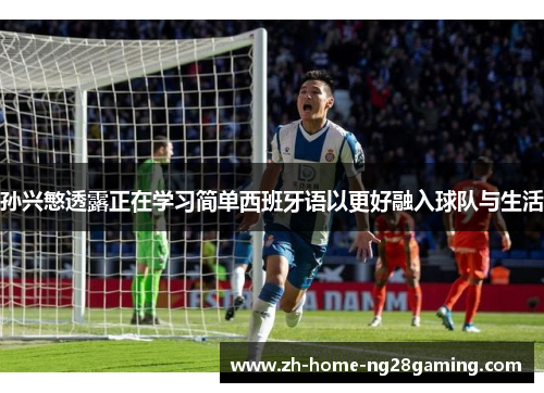孙兴慜透露正在学习简单西班牙语以更好融入球队与生活