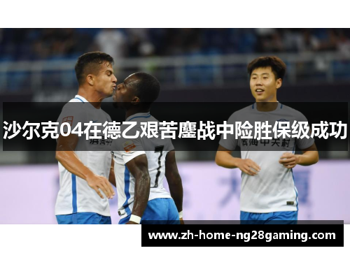 沙尔克04在德乙艰苦鏖战中险胜保级成功