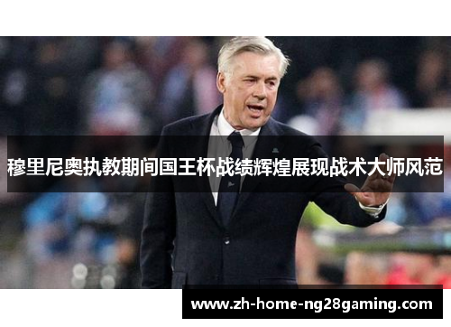 穆里尼奥执教期间国王杯战绩辉煌展现战术大师风范