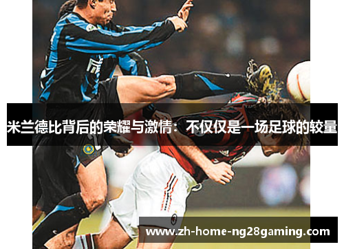 米兰德比背后的荣耀与激情：不仅仅是一场足球的较量