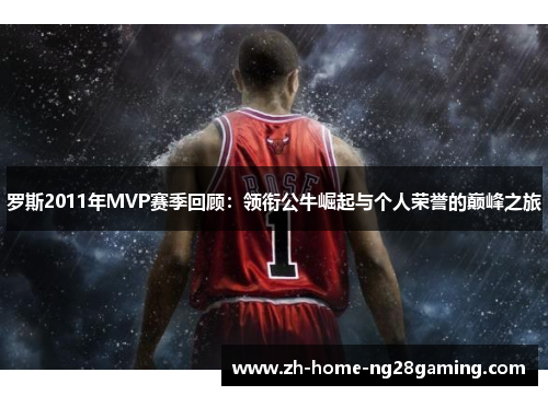罗斯2011年MVP赛季回顾：领衔公牛崛起与个人荣誉的巅峰之旅