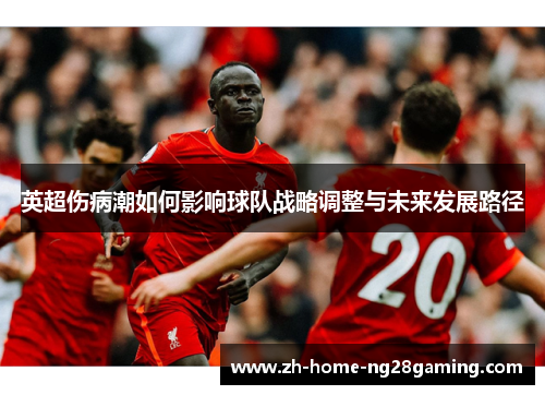 英超伤病潮如何影响球队战略调整与未来发展路径